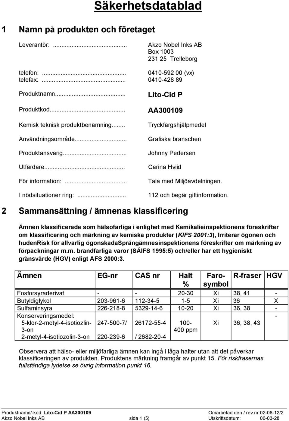 .. Lito-Cid P AA300109 Tryckfärgshjälpmedel Grafiska branschen Johnny Pedersen Carina Hviid Tala med Miljöavdelningen. 112 och begär giftinformation.