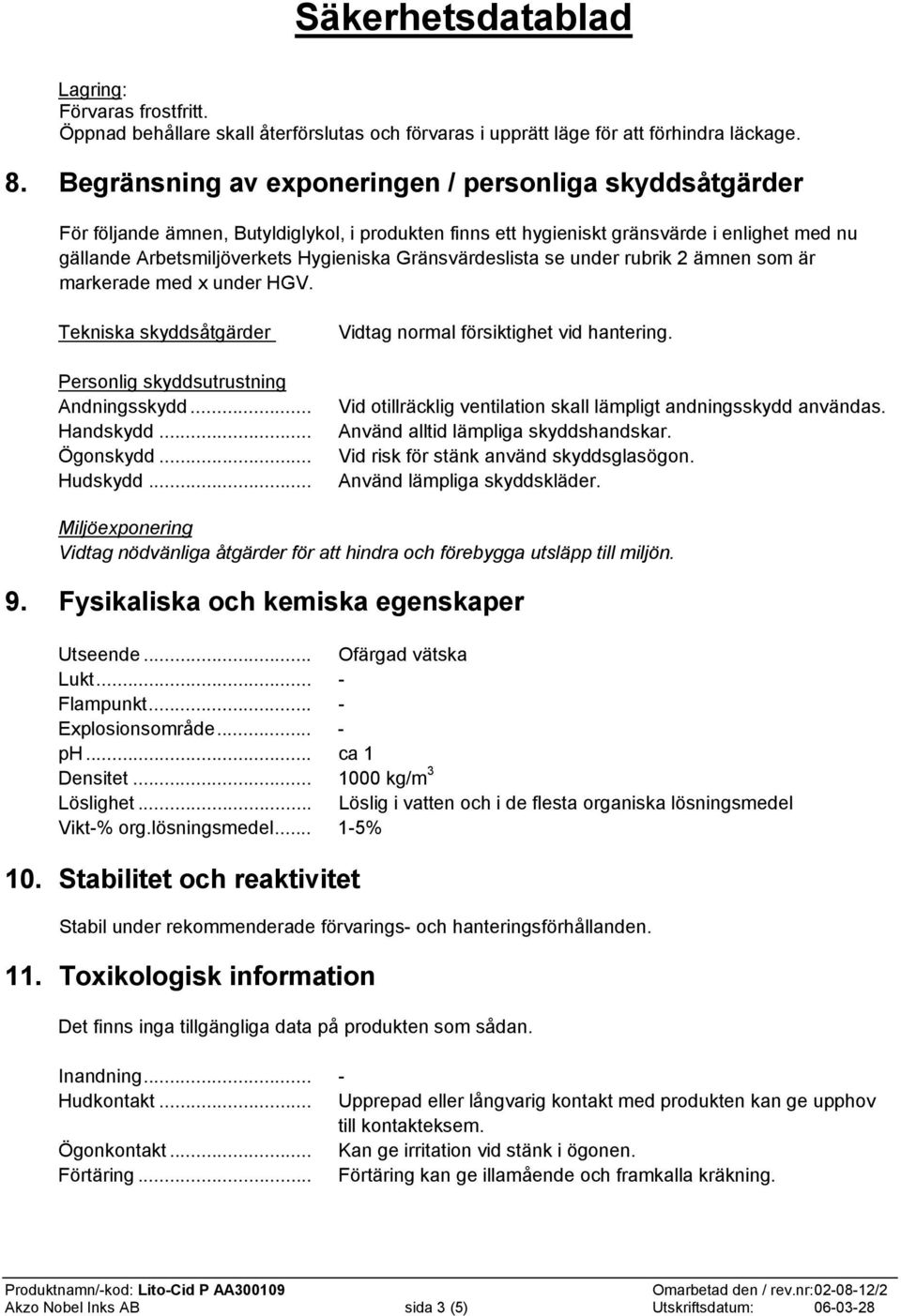 Gränsvärdeslista se under rubrik 2 ämnen som är markerade med x under HGV. Tekniska skyddsåtgärder Personlig skyddsutrustning Andningsskydd... Handskydd... Ögonskydd... Hudskydd.