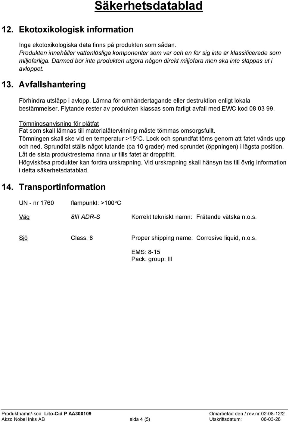 Lämna för omhändertagande eller destruktion enligt lokala bestämmelser. Flytande rester av produkten klassas som farligt avfall med EWC kod 08 03 99.