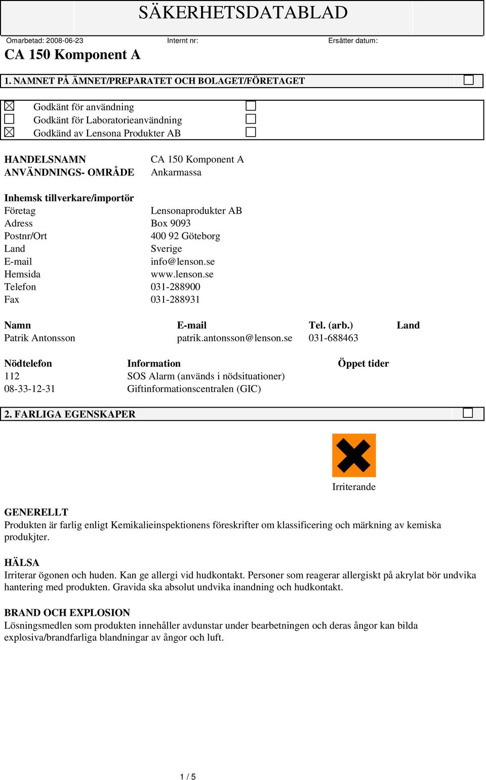 tillverkare/importör Företag Lensonaprodukter AB Adress Box 9093 Postnr/Ort 400 92 Göteborg Land Sverige E-mail info@lenson.se Hemsida www.lenson.se Telefon 031-288900 Fax 031-288931 Namn E-mail Tel.