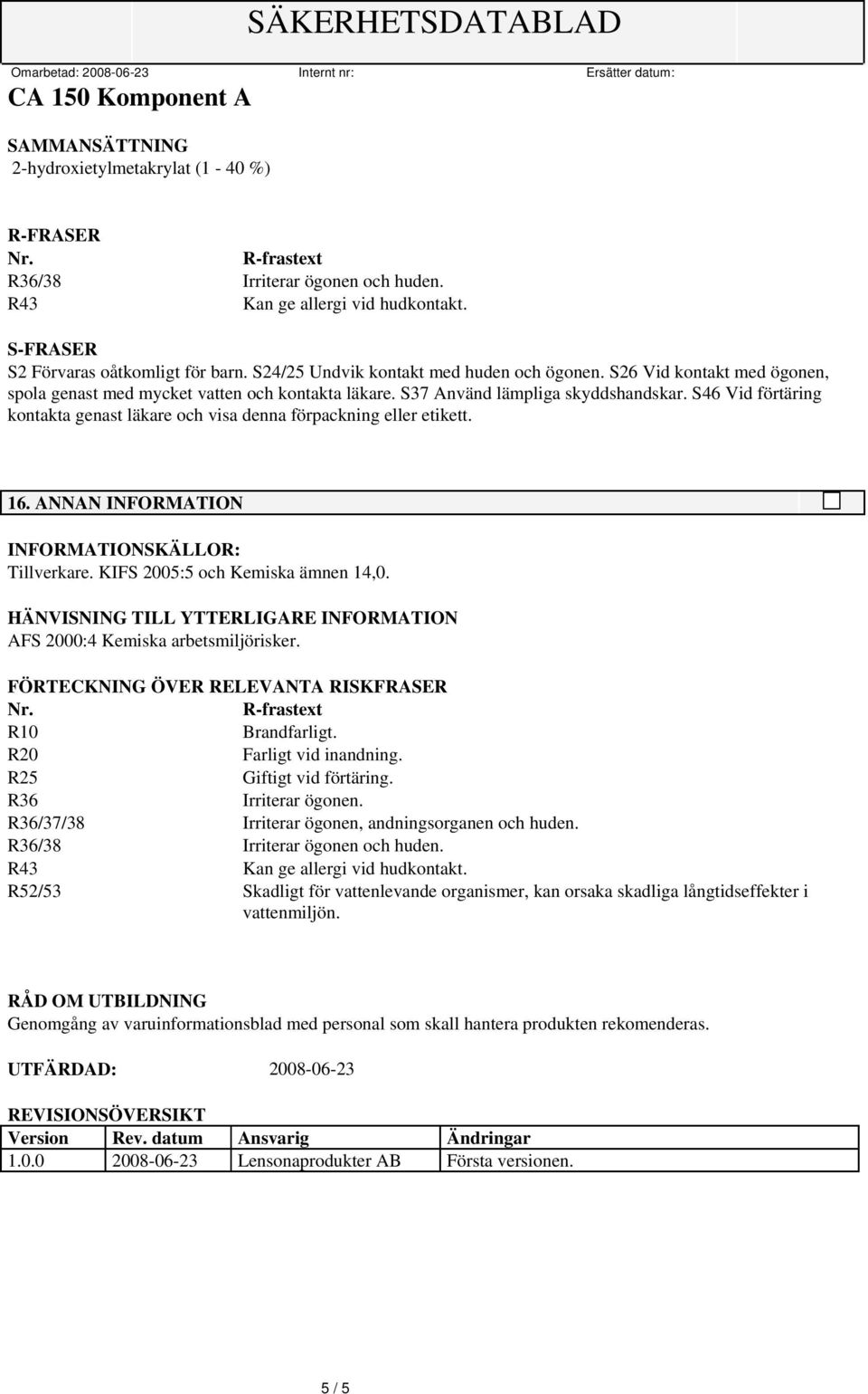 S37 Använd lämpliga skyddshandskar. S46 Vid förtäring kontakta genast läkare och visa denna förpackning eller etikett. 16. ANNAN INFORMATION INFORMATIONSKÄLLOR: Tillverkare.