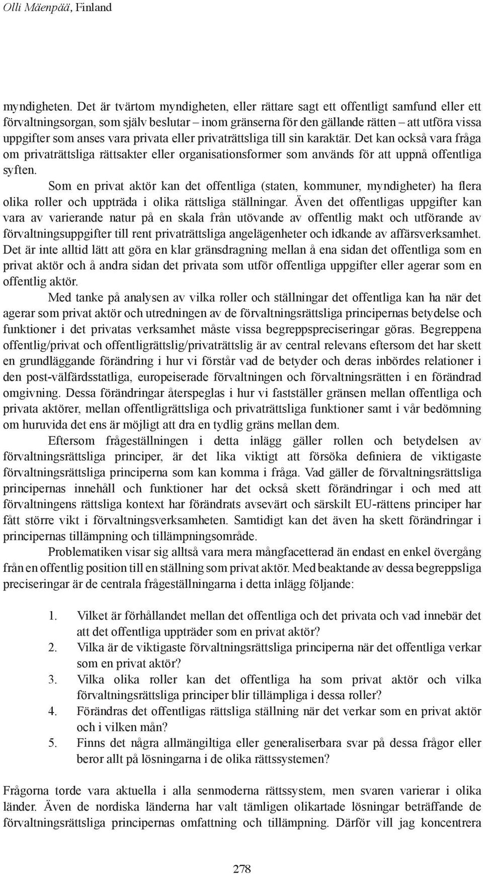 privata eller privaträttsliga till sin karaktär. Det kan också vara fråga om privaträttsliga rättsakter eller organisationsformer som används för att uppnå offentliga syften.