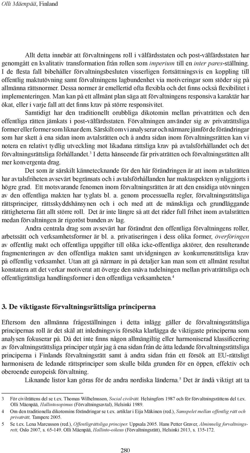 I de flesta fall bibehåller förvaltningsbesluten visserligen fortsättningsvis en koppling till offentlig maktutövning samt förvaltningens lagbundenhet via motiveringar som stöder sig på allmänna