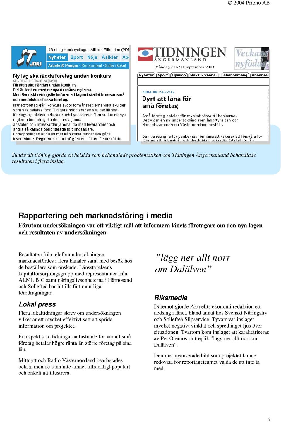 Resultaten från telefonundersökningen marknadsfördes i flera kanaler samt med besök hos de beställare som önskade.