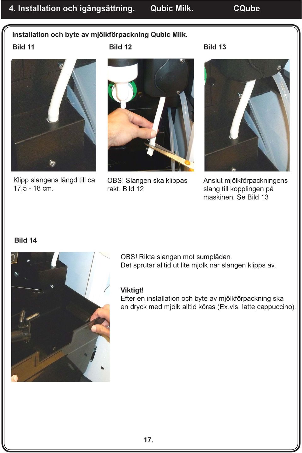 Bild 12 Anslut mjölkförpackningens slang till kopplingen på maskinen. Se Bild 13 Bild 14 OBS! Rikta slangen mot sumplådan.