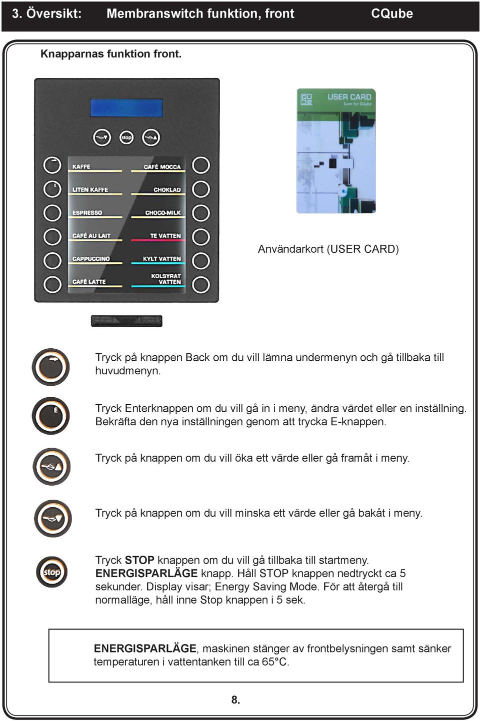 Bekräfta den nya inställningen genom att trycka E-knappen. på knappen om du vill öka ett värde eller gå framåt i meny. på knappen om du vill minska ett värde eller gå bakåt i meny.