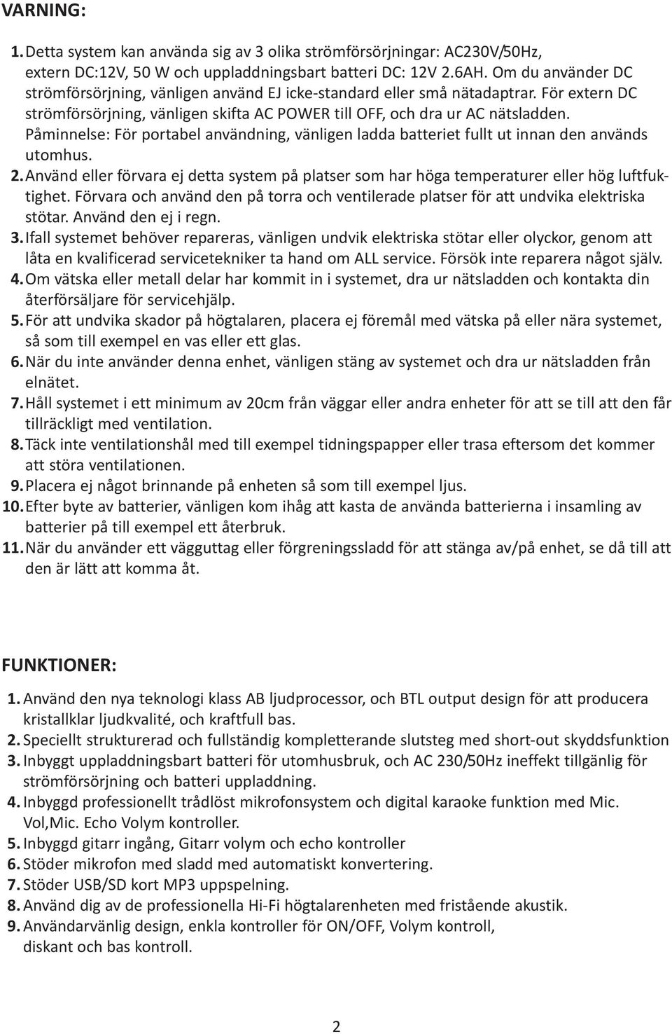 Påminnelse: För portabel användning, vänligen ladda batteriet fullt ut innan den används utomhus. 2. Använd eller förvara ej detta system på platser som har höga temperaturer eller hög luftfuktighet.