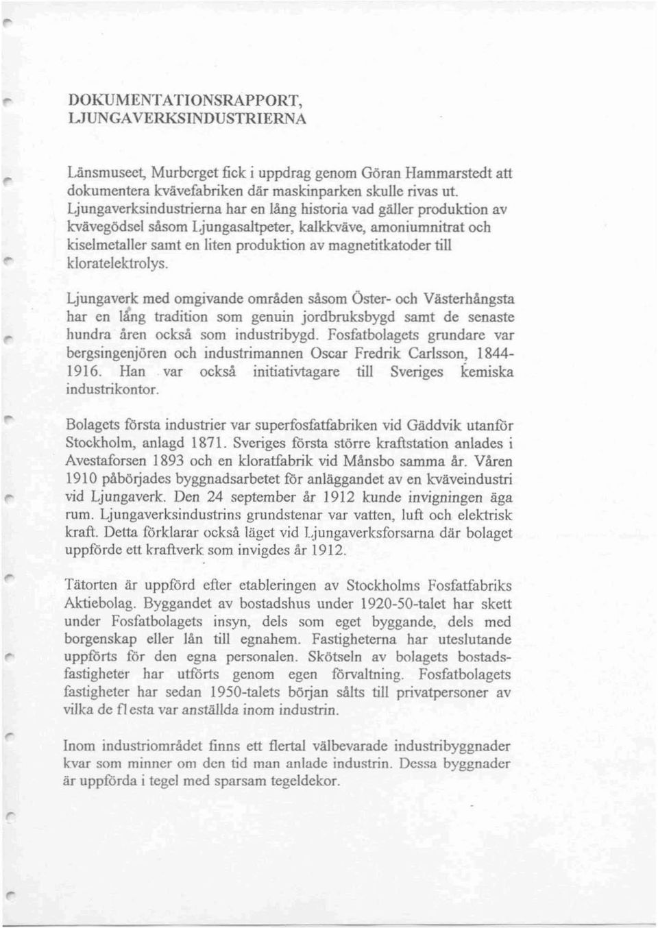 kloratelektrolys. Ljungaverk med omgivande områden såsom Oster- och Våsterhångsta har en l!ng tradition som genuin jordbruksbygd samt de senaste hundra åren också som industri bygd.