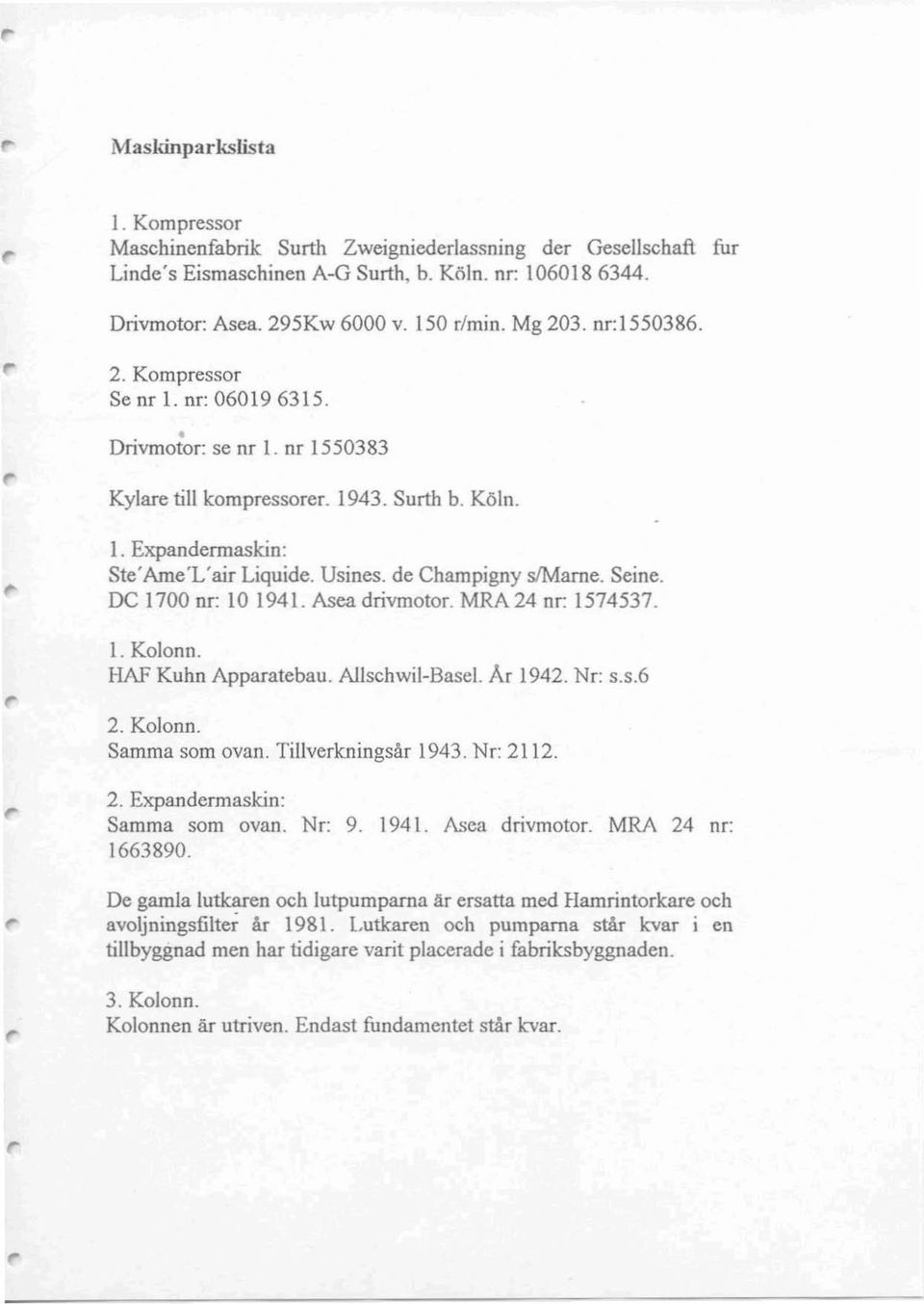 Seine. DC 1700 nr: 10 1941. Asea drivmotor. MRA24 nr: 1574537. l. Kolonn. HM Kuhn Apparatebau. Allschwil-Basel. Ar 1942. Nr: s.s.6 2. Kolonn. Samma som ovan. Tillverkningsår 1943. Nr: 2112. 2. Expandermaskin: Samma som ovan.