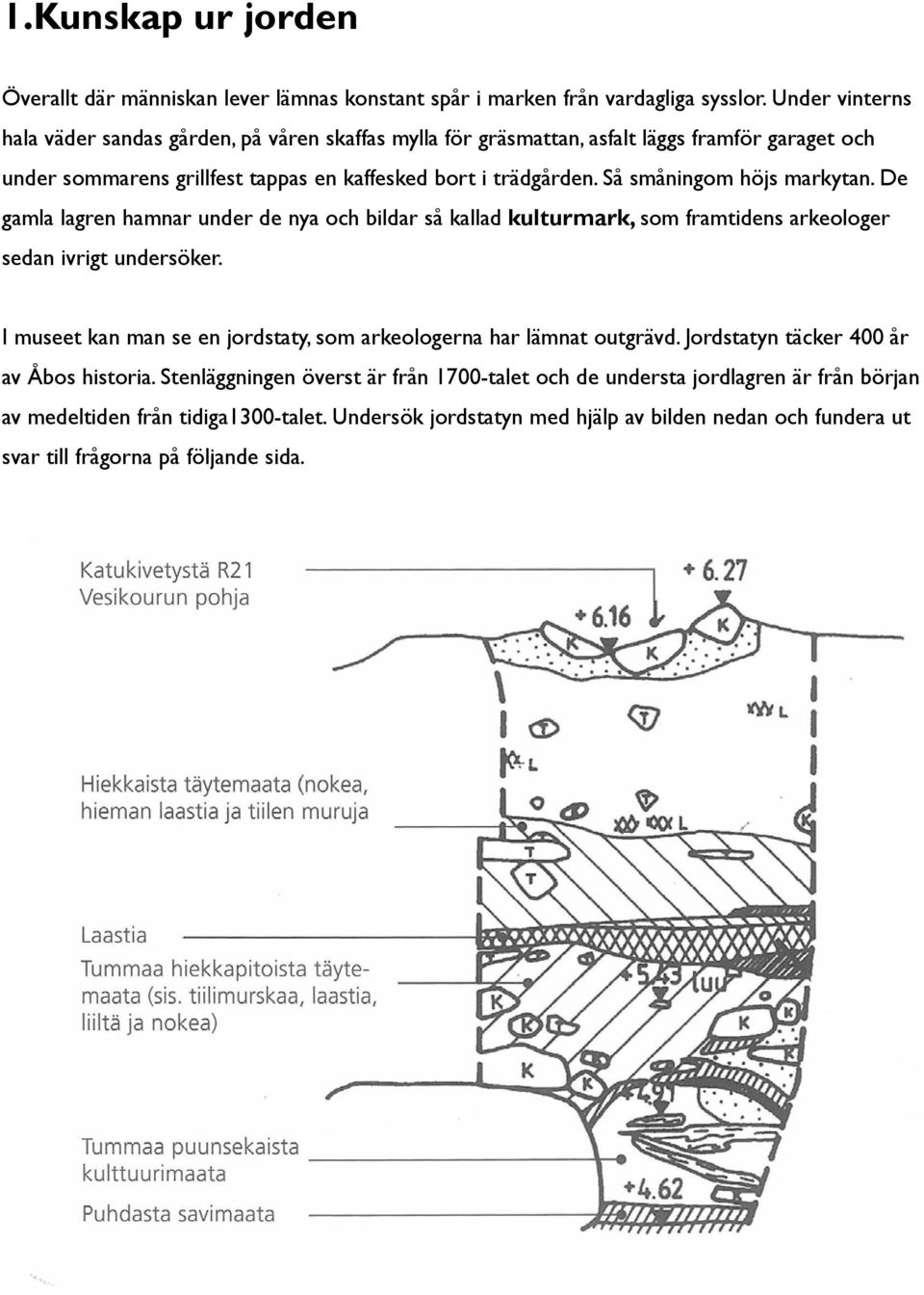 Så småningom höjs markytan. De gamla lagren hamnar under de nya och bildar så kallad kulturmark, som framtidens arkeologer sedan ivrigt undersöker.