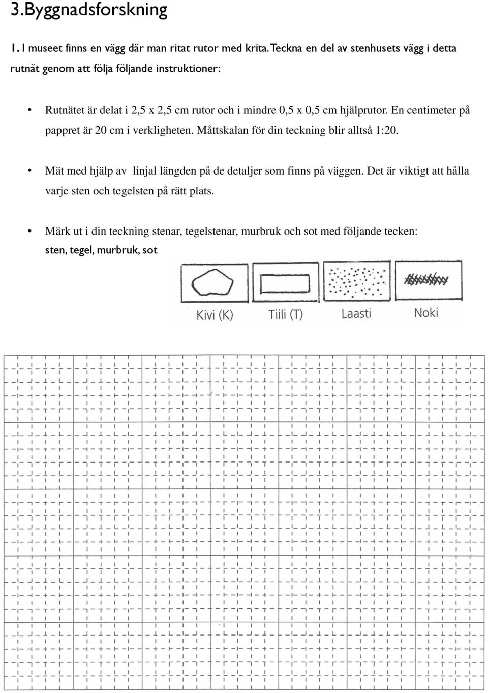 x 0,5 cm hjälprutor. En centimeter på pappret är 20 cm i verkligheten. Måttskalan för din teckning blir alltså 1:20.