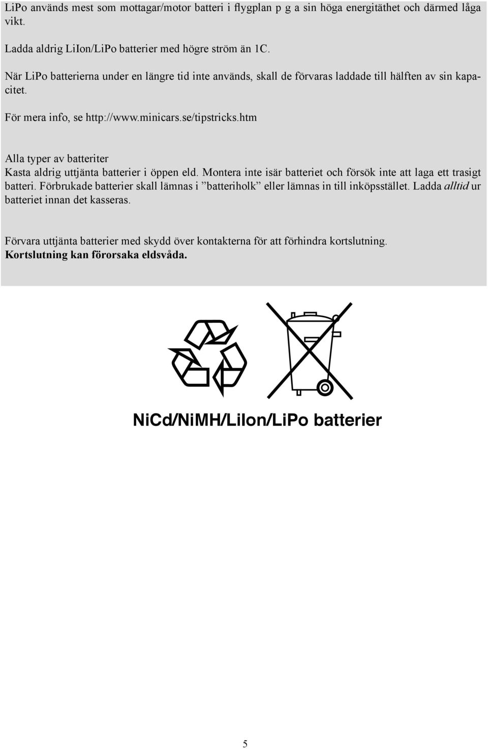 htm Alla typer av batteriter Kasta aldrig uttjänta batterier i öppen eld. Montera inte isär batteriet och försök inte att laga ett trasigt batteri.