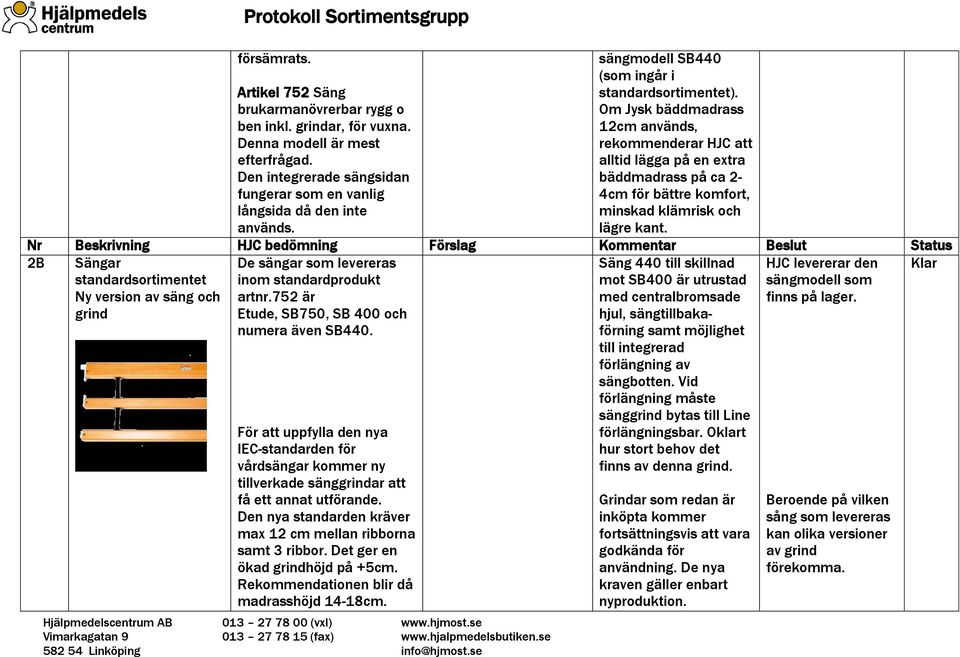 Om Jysk bäddmadrass 12cm används, rekommenderar HJC att alltid lägga på en extra bäddmadrass på ca 2-4cm för bättre komfort, minskad klämrisk och lägre kant.