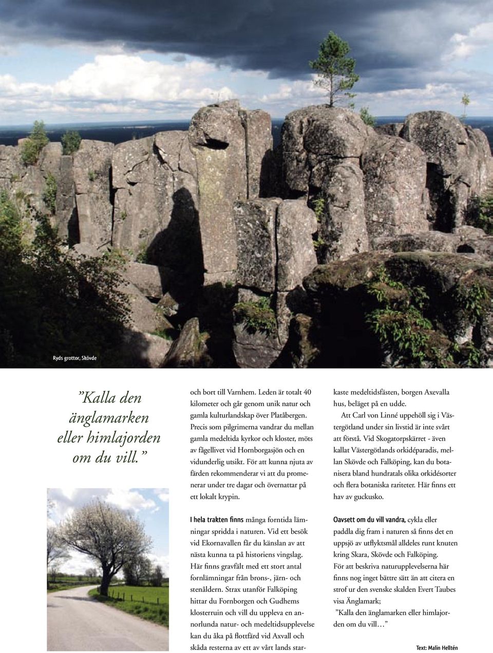 Precis som pilgrimerna vandrar du mellan gamla medeltida kyrkor och kloster, möts av fågellivet vid Hornborgasjön och en vidunderlig utsikt.