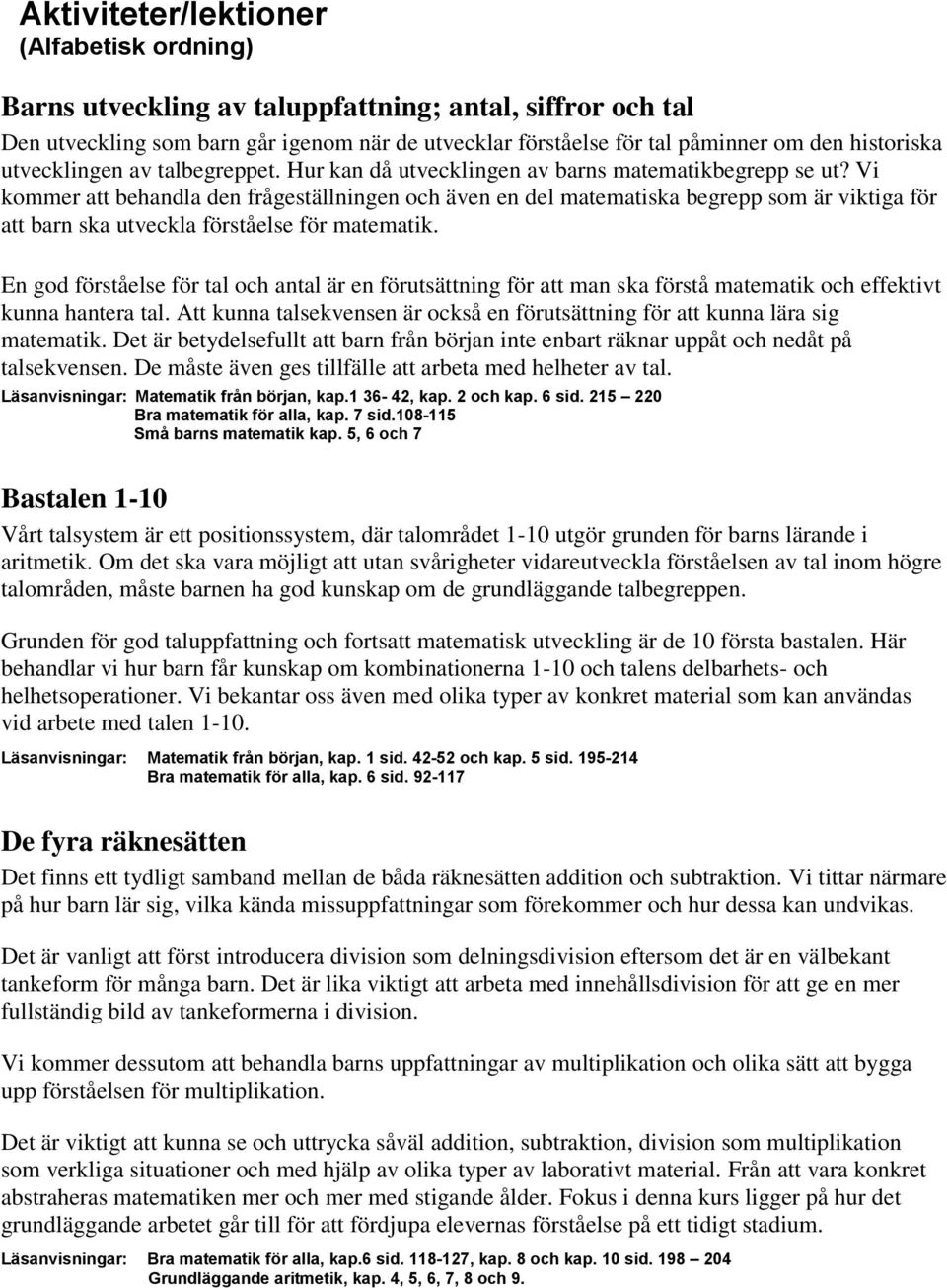 Vi kommer att behandla den frågeställningen och även en del matematiska begrepp som är viktiga för att barn ska utveckla förståelse för matematik.