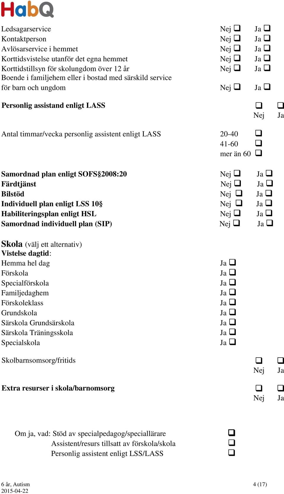 Ja Färdtjänst Nej Ja Bilstöd Nej Ja Individuell plan enligt LSS 10 Nej Ja Habiliteringsplan enligt HSL Nej Ja Samordnad individuell plan (SIP) Nej Ja Skola (välj ett alternativ) Vistelse dagtid: