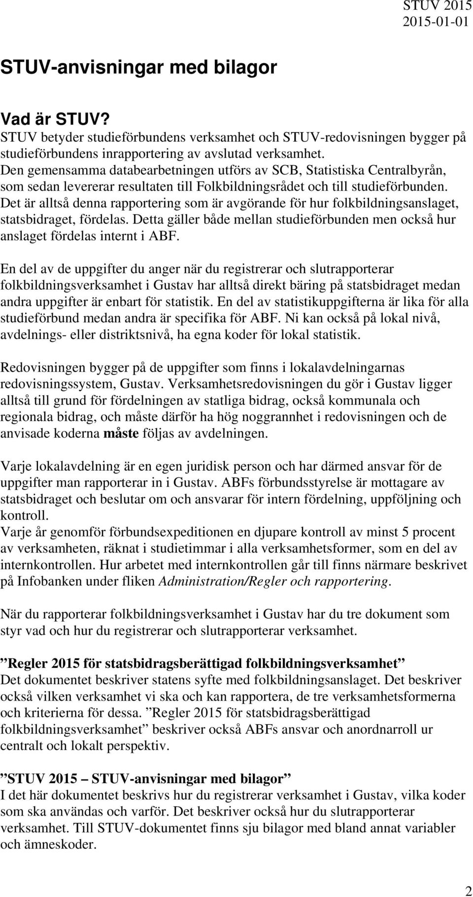 Det är alltså denna rapportering som är avgörande för hur folkbildningsanslaget, statsbidraget, fördelas. Detta gäller både mellan studieförbunden men också hur anslaget fördelas internt i ABF.