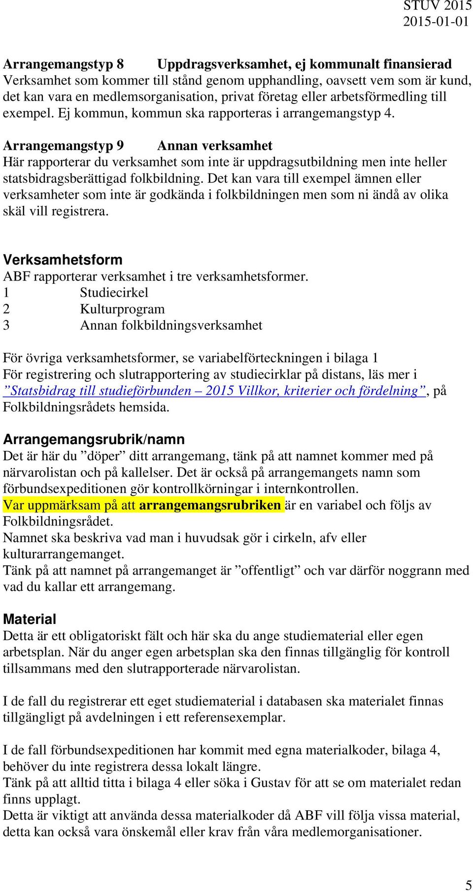 Arrangemangstyp 9 Annan verksamhet Här rapporterar du verksamhet som inte är uppdragsutbildning men inte heller statsbidragsberättigad folkbildning.