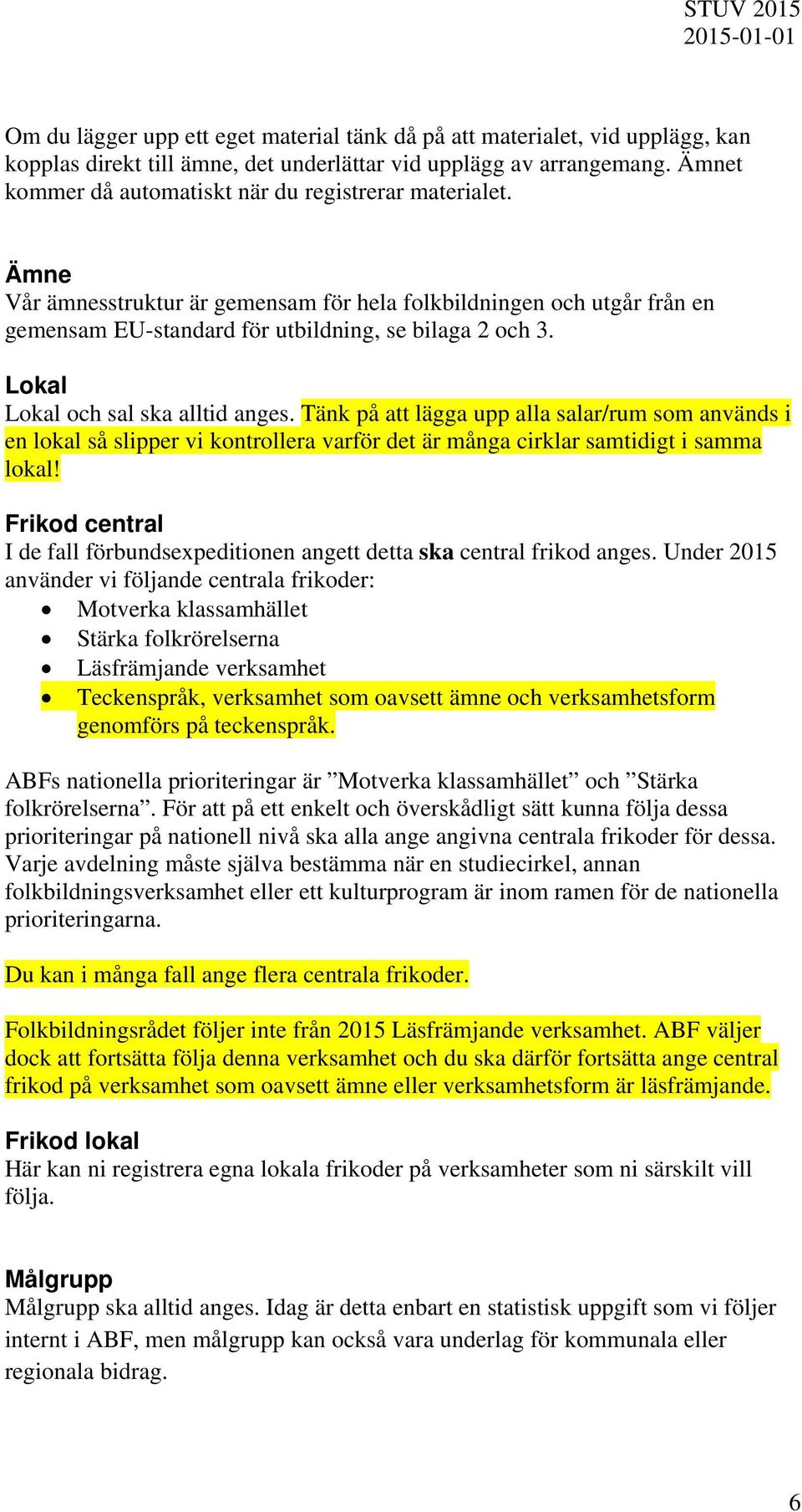 Lokal Lokal och sal ska alltid anges. Tänk på att lägga upp alla salar/rum som används i en lokal så slipper vi kontrollera varför det är många cirklar samtidigt i samma lokal!