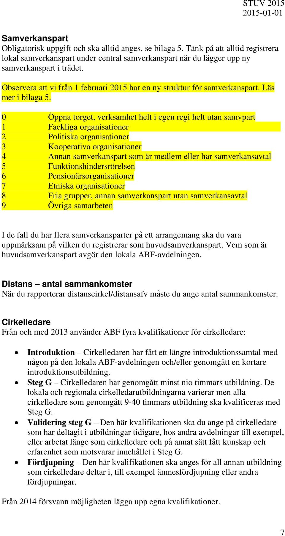 0 Öppna torget, verksamhet helt i egen regi helt utan samvpart 1 Fackliga organisationer 2 Politiska organisationer 3 Kooperativa organisationer 4 Annan samverkanspart som är medlem eller har