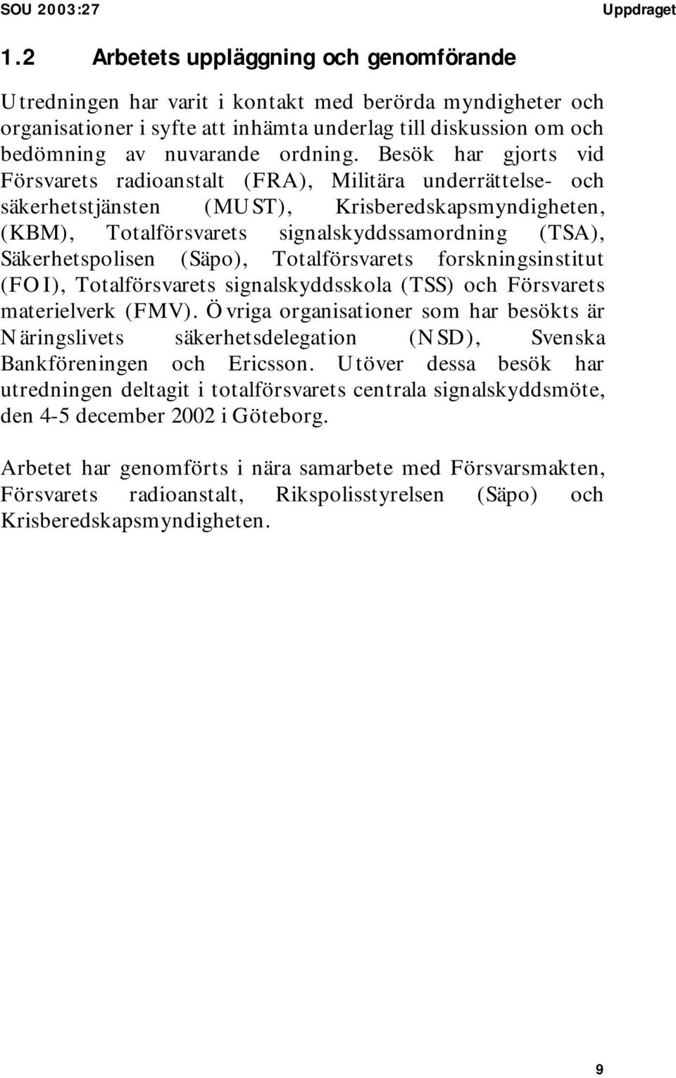 Besök har gjorts vid Försvarets radioanstalt (FRA), Militära underrättelse- och säkerhetstjänsten (MUST), Krisberedskapsmyndigheten, (KBM), Totalförsvarets signalskyddssamordning (TSA),