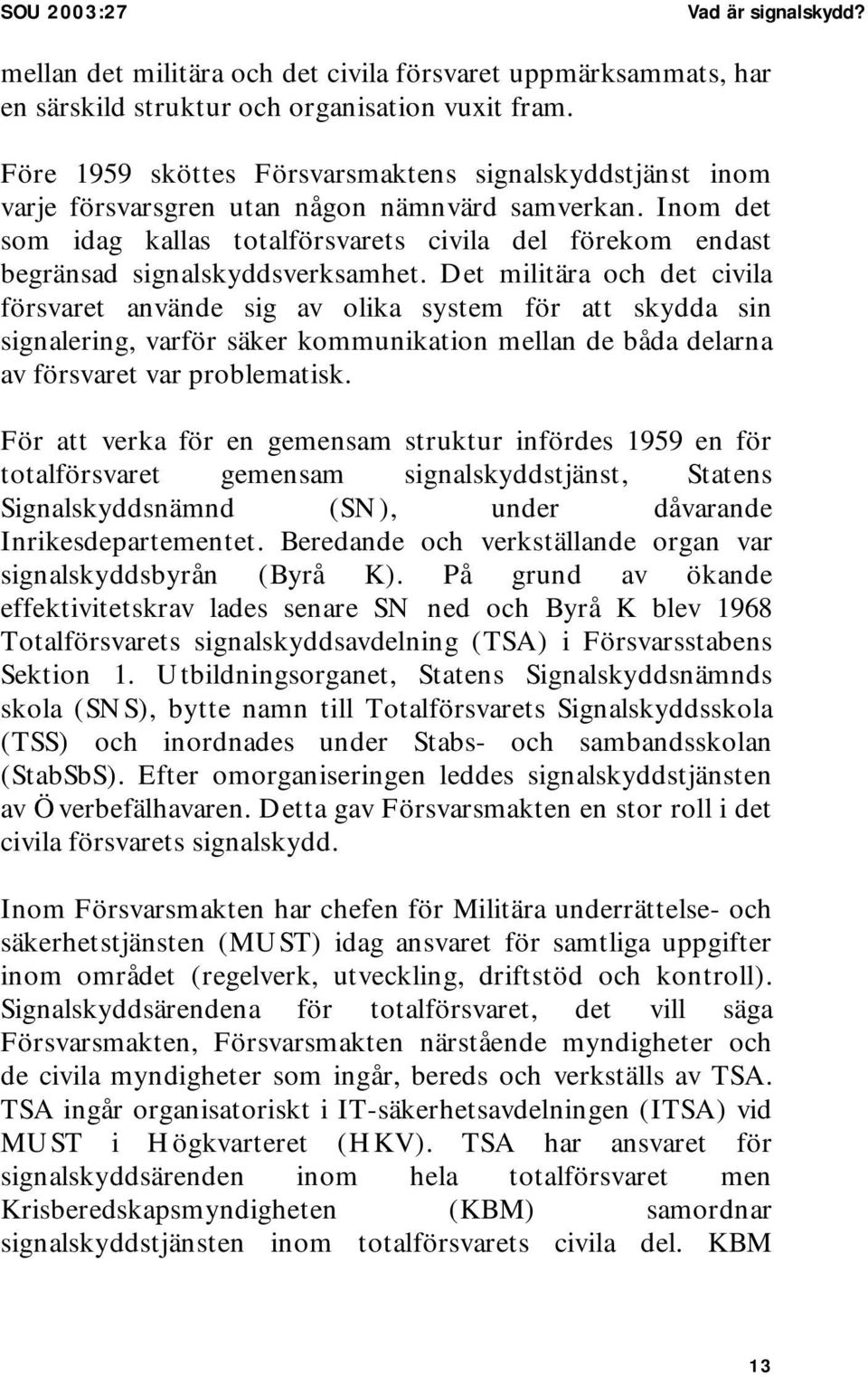 Inom det som idag kallas totalförsvarets civila del förekom endast begränsad signalskyddsverksamhet.