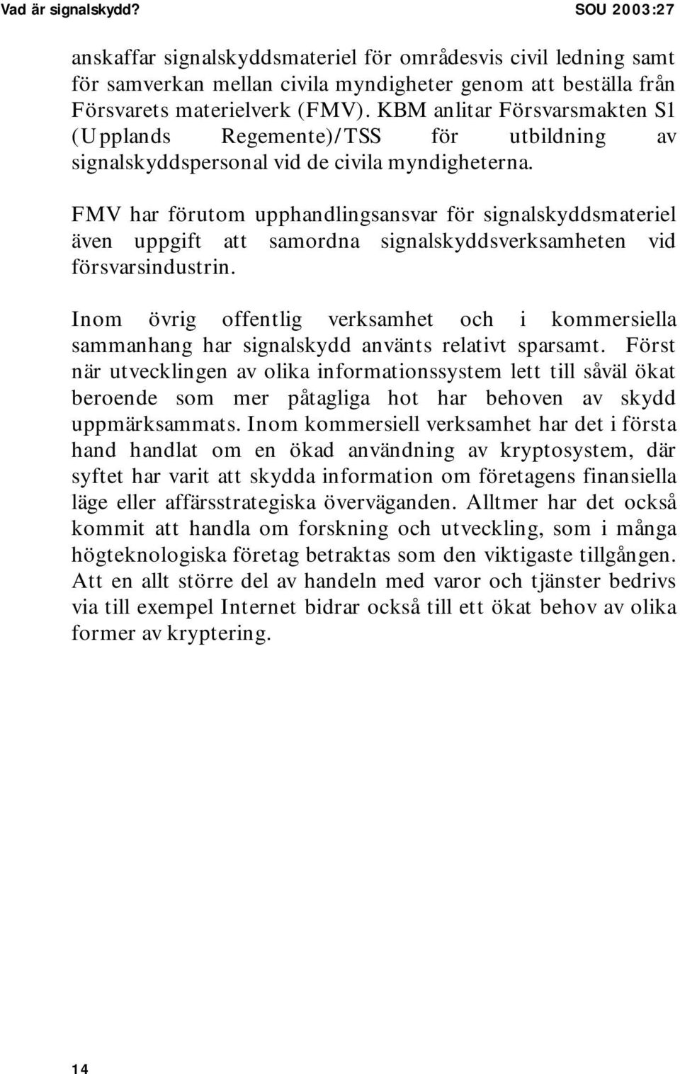 FMV har förutom upphandlingsansvar för signalskyddsmateriel även uppgift att samordna signalskyddsverksamheten vid försvarsindustrin.