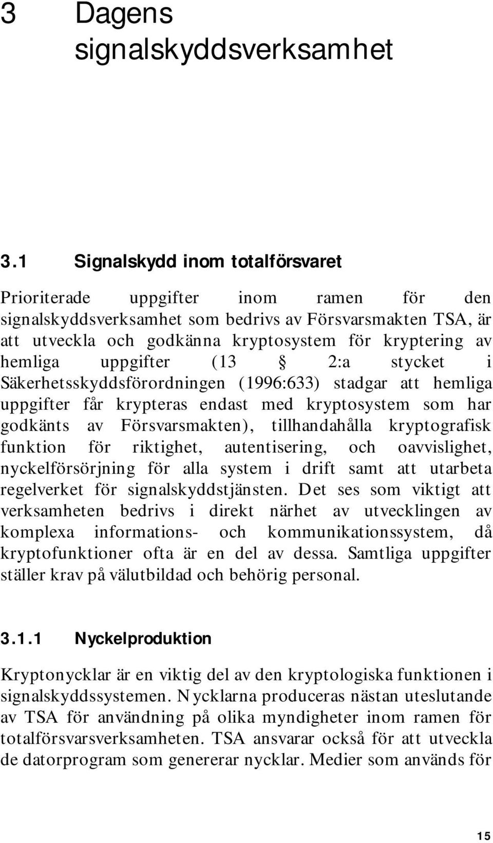 hemliga uppgifter (13 2:a stycket i Säkerhetsskyddsförordningen (1996:633) stadgar att hemliga uppgifter får krypteras endast med kryptosystem som har godkänts av Försvarsmakten), tillhandahålla
