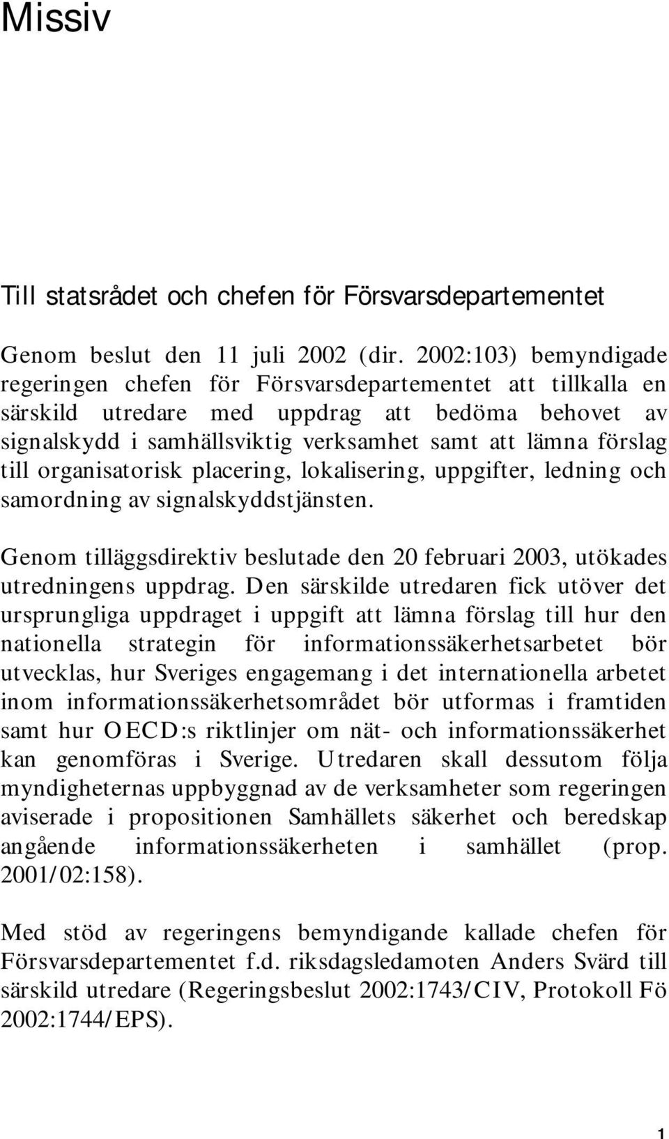 till organisatorisk placering, lokalisering, uppgifter, ledning och samordning av signalskyddstjänsten. Genom tilläggsdirektiv beslutade den 20 februari 2003, utökades utredningens uppdrag.