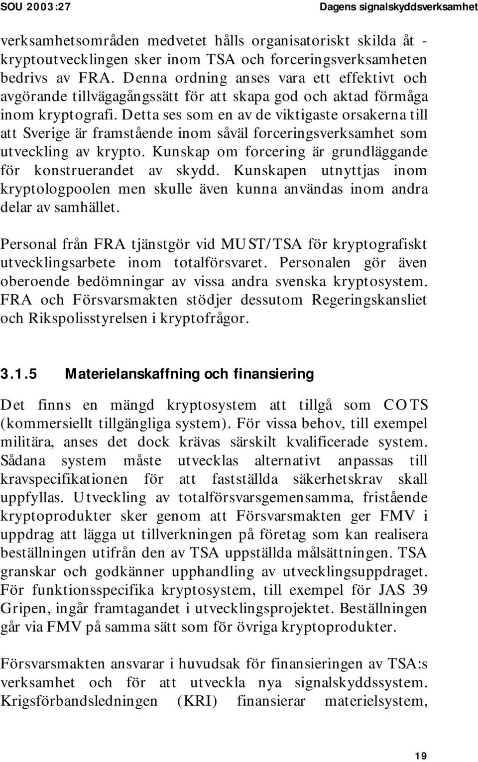 Detta ses som en av de viktigaste orsakerna till att Sverige är framstående inom såväl forceringsverksamhet som utveckling av krypto. Kunskap om forcering är grundläggande för konstruerandet av skydd.