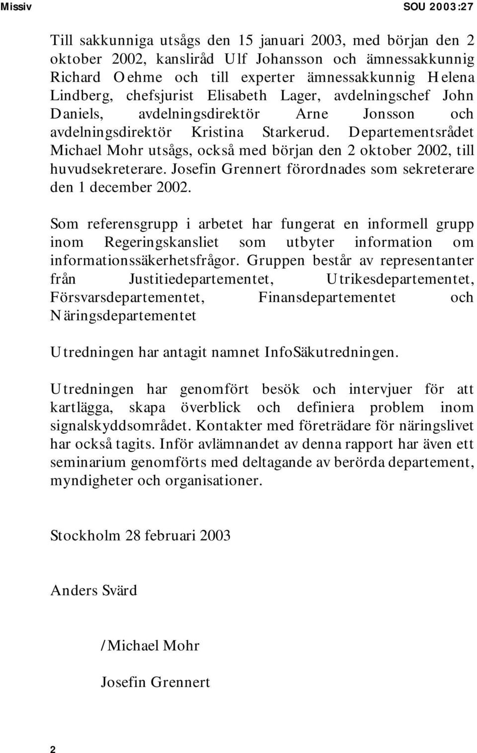 Departementsrådet Michael Mohr utsågs, också med början den 2 oktober 2002, till huvudsekreterare. Josefin Grennert förordnades som sekreterare den 1 december 2002.