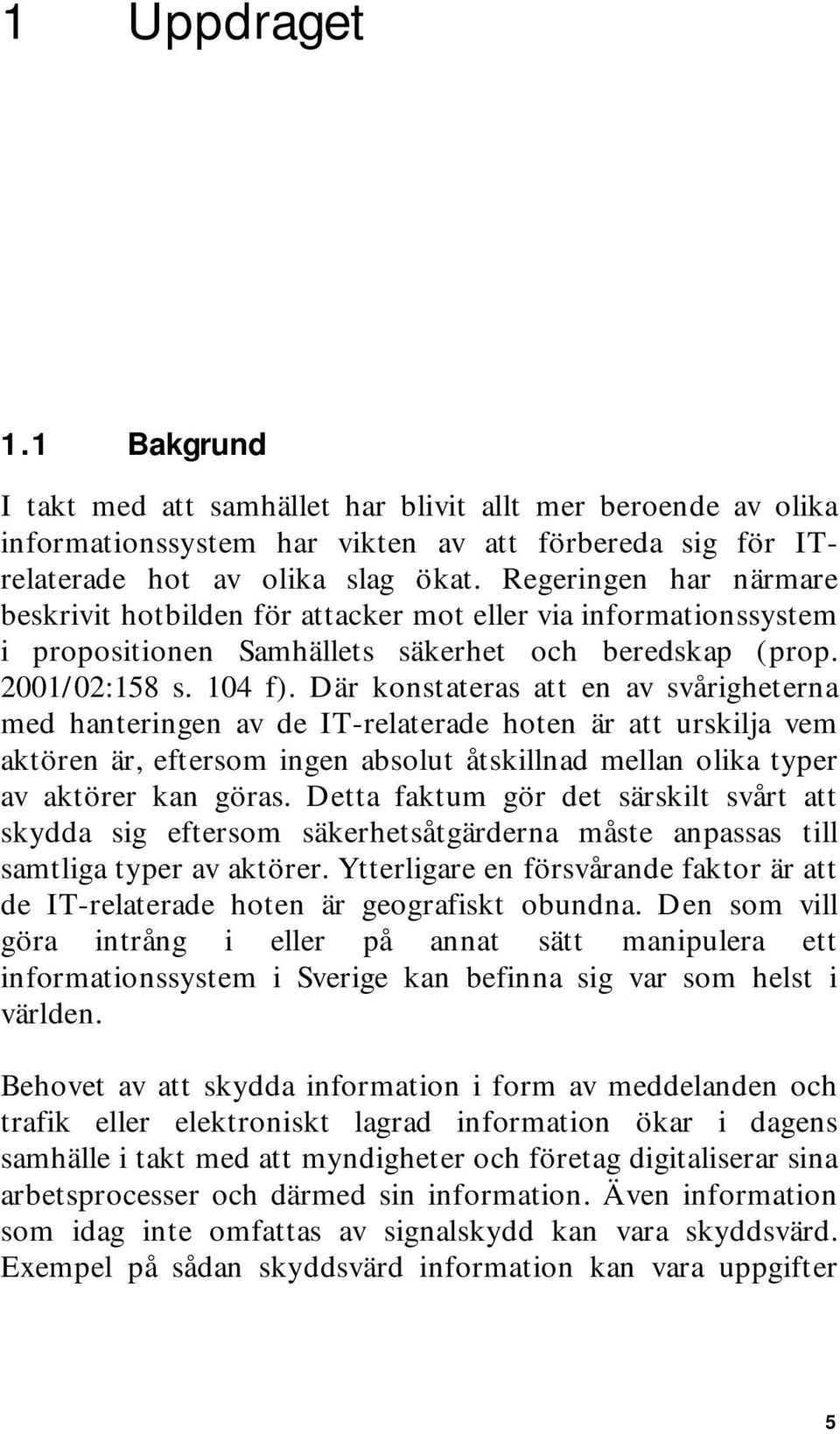Där konstateras att en av svårigheterna med hanteringen av de IT-relaterade hoten är att urskilja vem aktören är, eftersom ingen absolut åtskillnad mellan olika typer av aktörer kan göras.