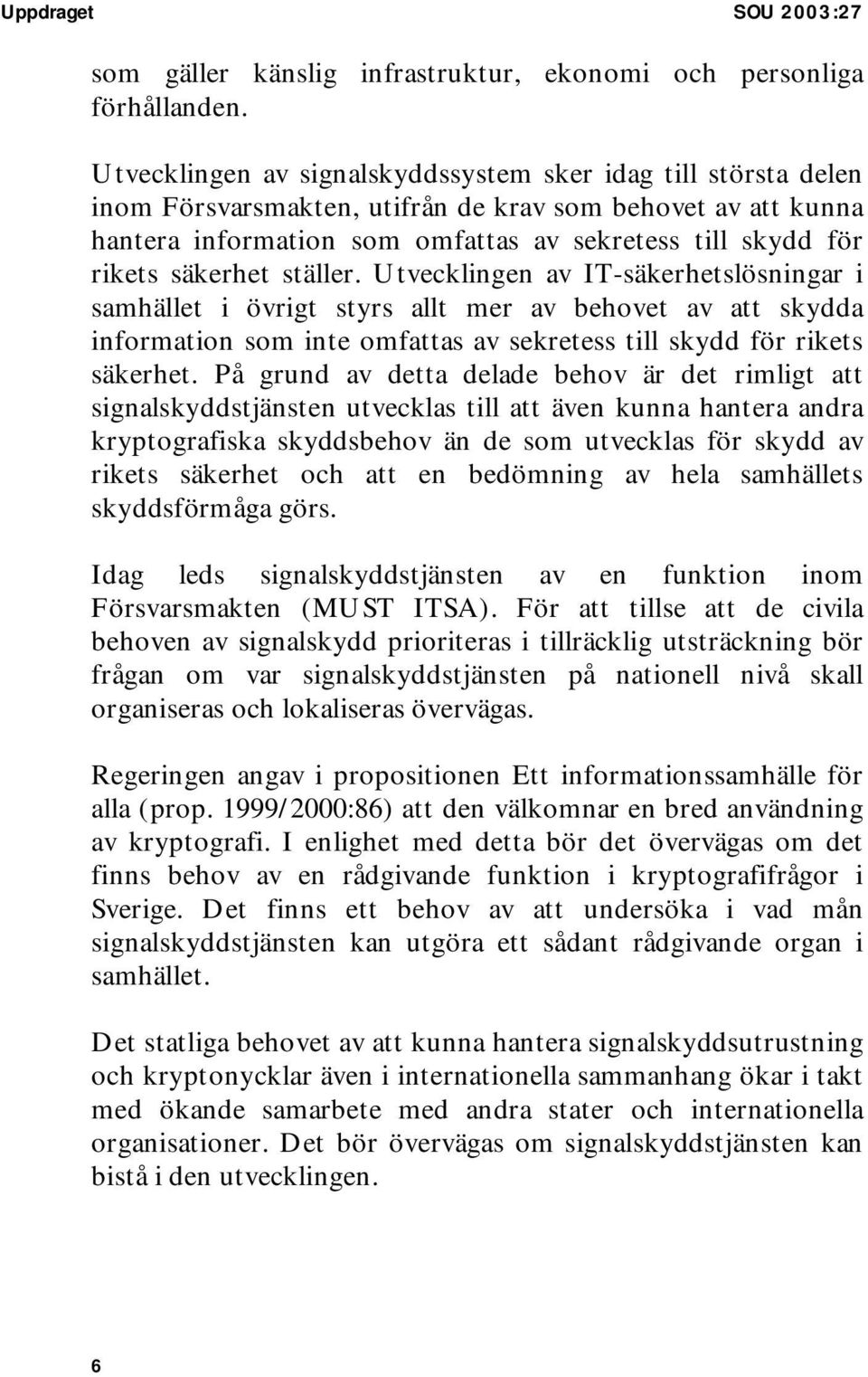 säkerhet ställer. Utvecklingen av IT-säkerhetslösningar i samhället i övrigt styrs allt mer av behovet av att skydda information som inte omfattas av sekretess till skydd för rikets säkerhet.