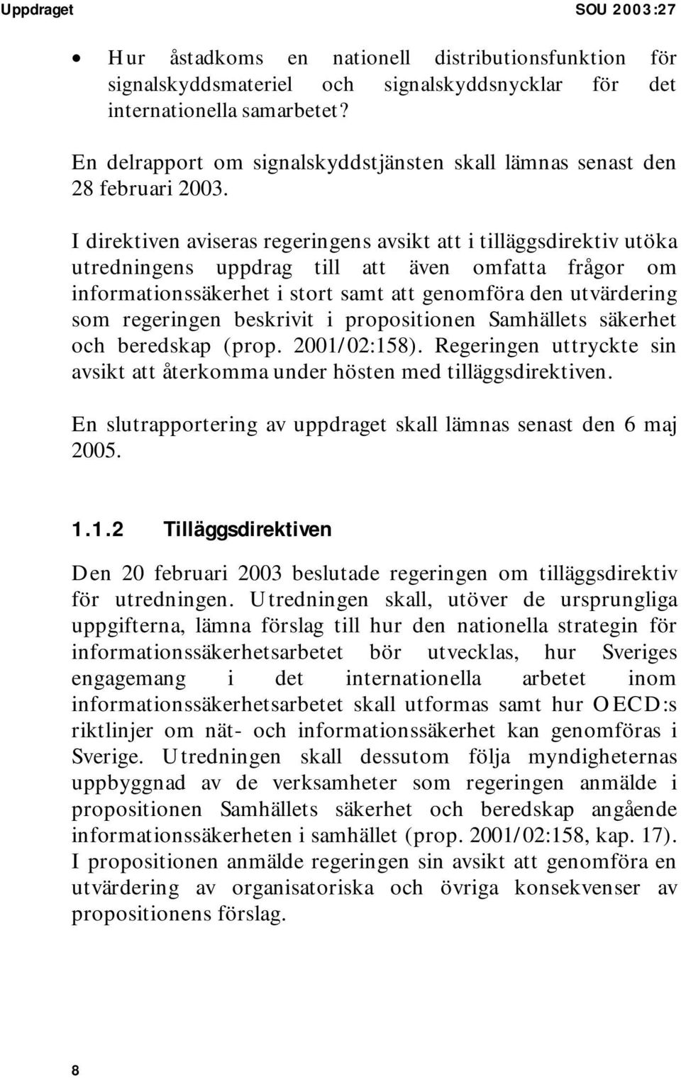 I direktiven aviseras regeringens avsikt att i tilläggsdirektiv utöka utredningens uppdrag till att även omfatta frågor om informationssäkerhet i stort samt att genomföra den utvärdering som