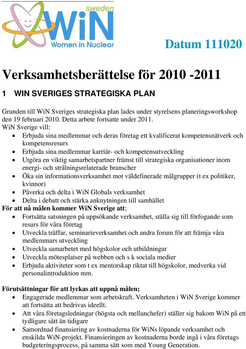 WiN Sverige vill: Erbjuda sina medlemmar och deras företag ett kvalificerat kompetensnätverk och kompetensresurs Erbjuda sina medlemmar karriär- och kompetensutveckling Utgöra en viktig