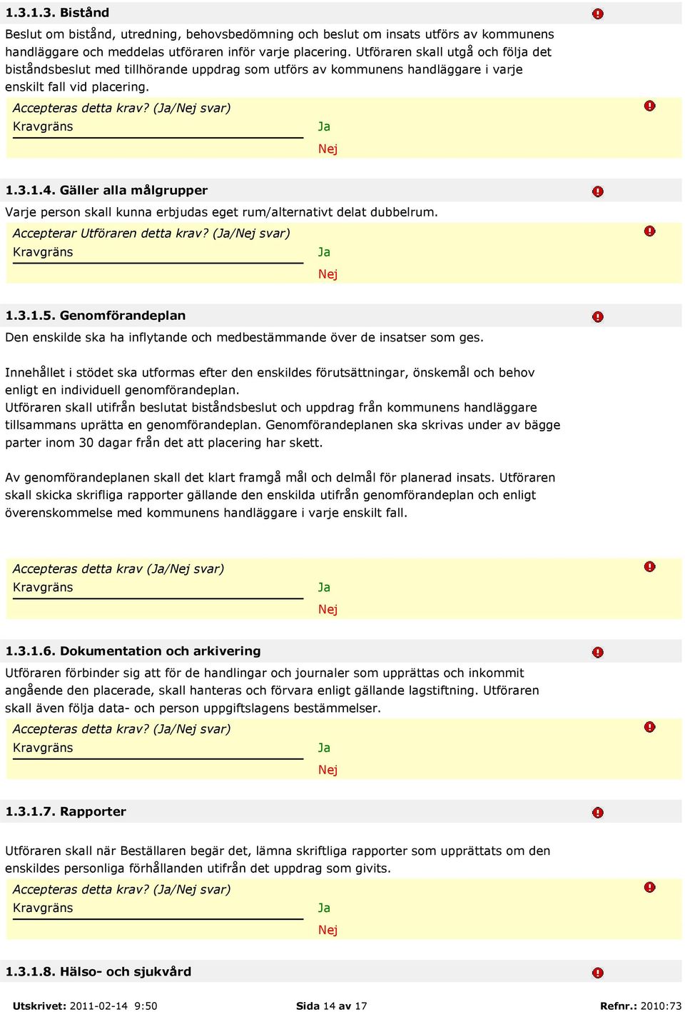 Gäller alla målgrupper Varje person skall kunna erbjudas eget rum/alternativt delat dubbelrum. Accepterar Utföraren detta krav? (/ svar) 1.3.1.5.