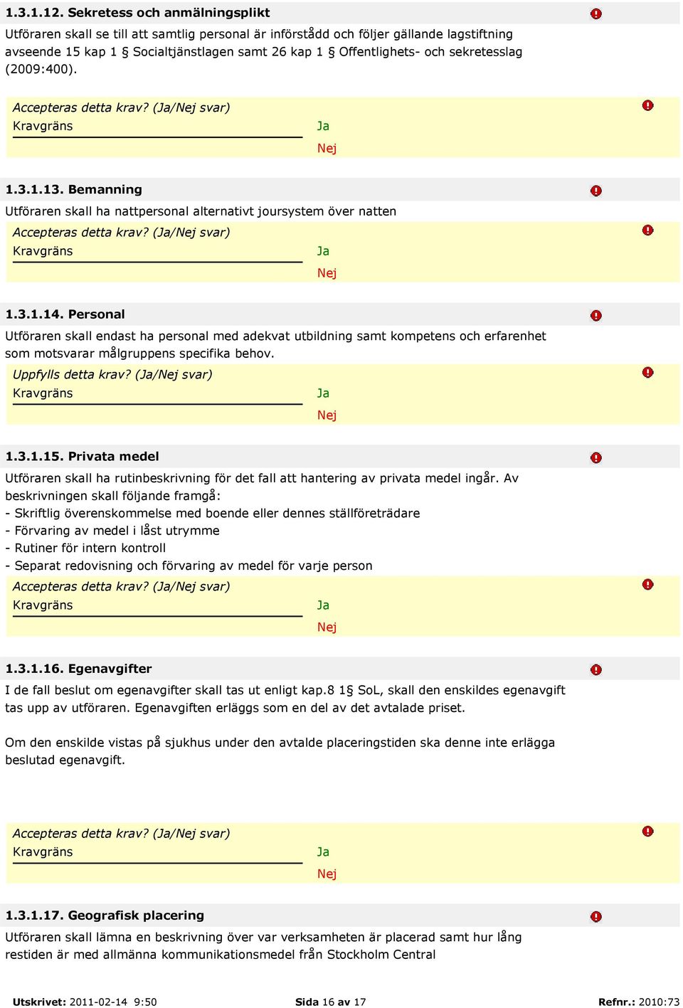 sekretesslag (2009:400). Accepteras detta krav? (/ svar) 1.3.1.13. Bemanning Utföraren skall ha nattpersonal alternativt joursystem över natten Accepteras detta krav? (/ svar) 1.3.1.14.