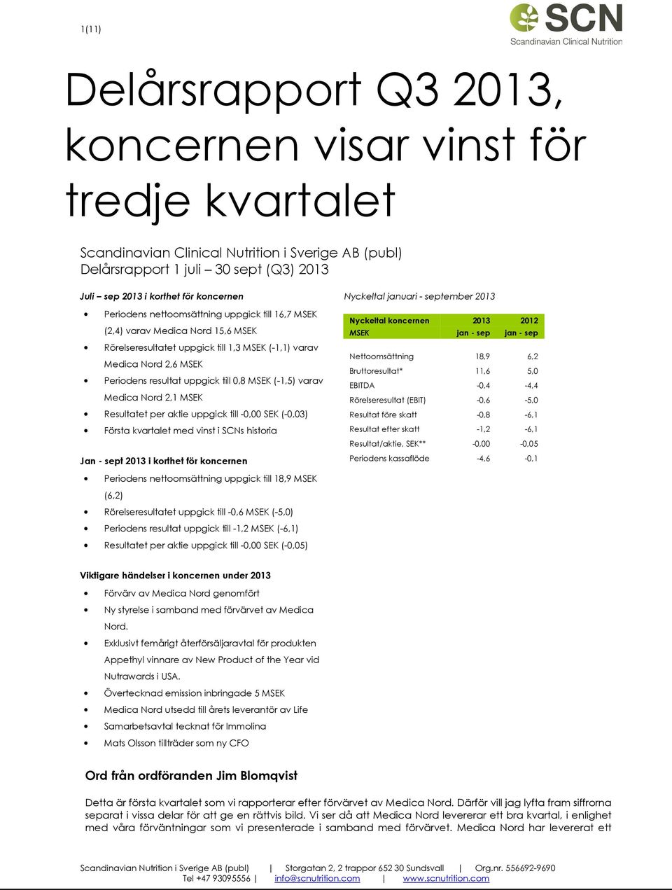 0,8 MSEK (-1,5) varav Medica Nord 2,1 MSEK Resultatet per aktie uppgick till -0,00 SEK (-0,03) Första kvartalet med vinst i SCNs historia Jan - sept 2013 i korthet för koncernen Nyckeltal januari -
