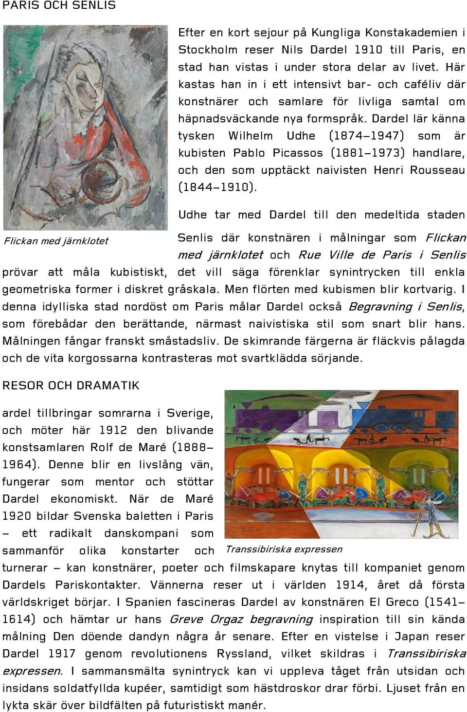 Dardel lär känna tysken Wilhelm Udhe (1874 1947) som är kubisten Pablo Picassos (1881 1973) handlare, och den som upptäckt naivisten Henri Rousseau (1844 1910).