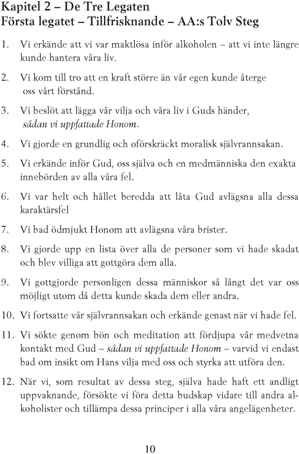 Vi erkände inför Gud, oss själva och en medmänniska den exakta innebörden av alla våra fel. 6. Vi var helt och hållet beredda att låta Gud avlägsna alla dessa karaktärsfel 7.