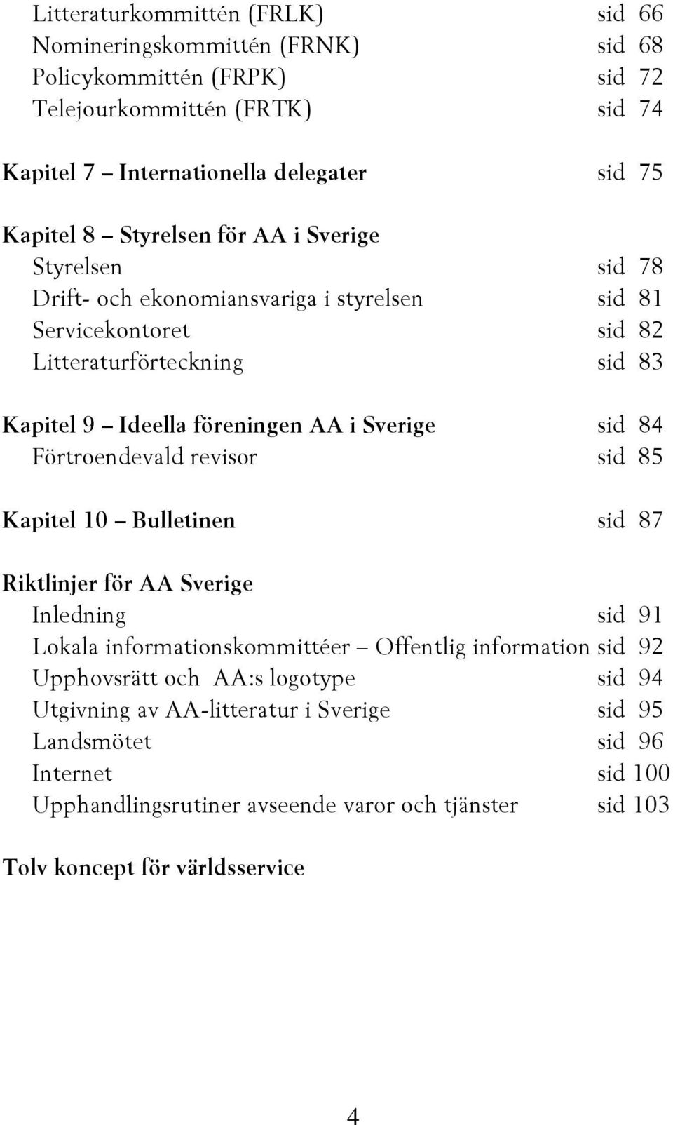 sid 84 Förtroendevald revisor sid 85 Kapitel 10 Bulletinen sid 87 Riktlinjer för AA Sverige Inledning sid 91 Lokala informationskommittéer Offentlig information sid 92 Upphovsrätt och