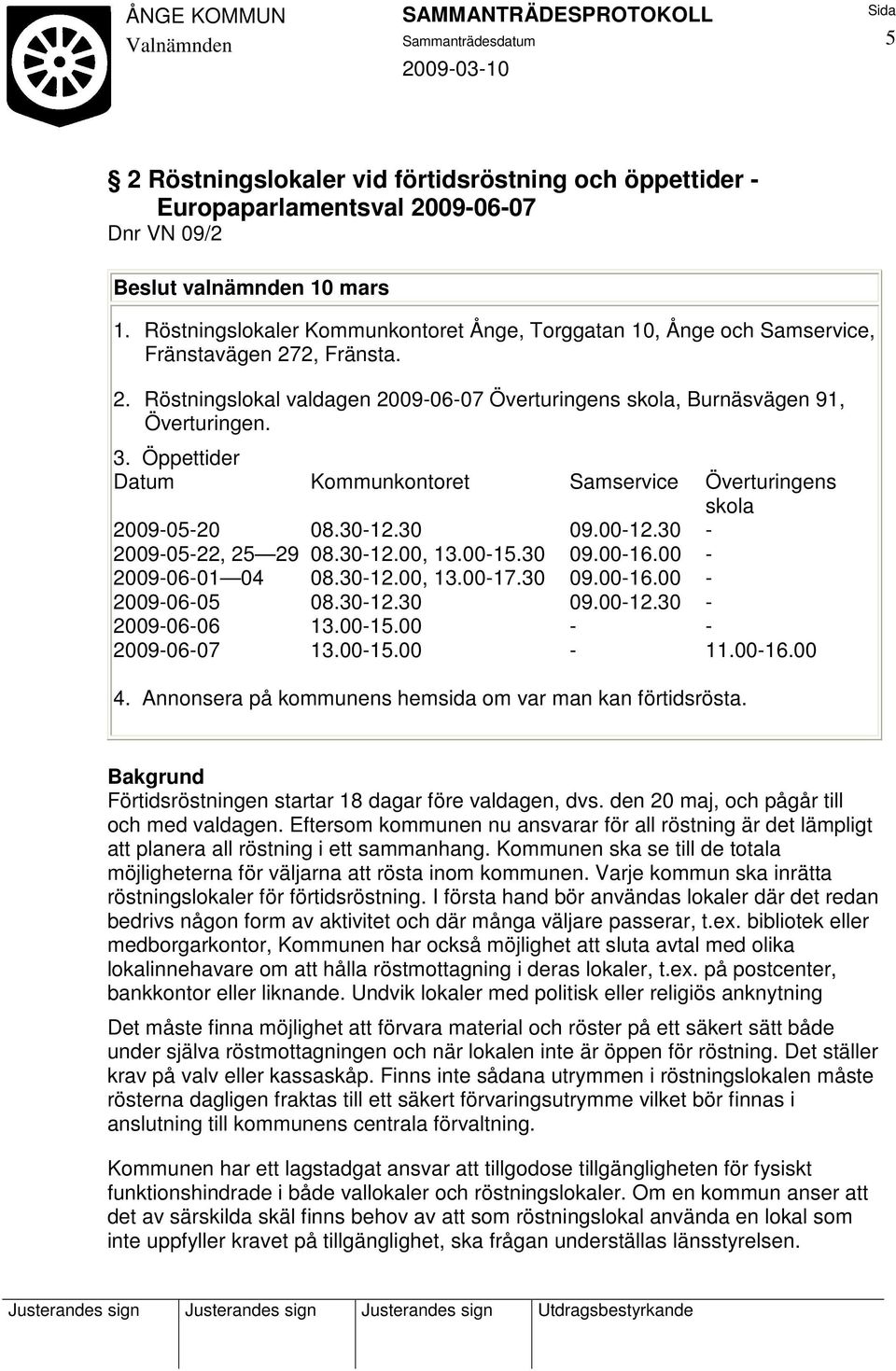 Öppettider Datum Kommunkontoret Samservice Överturingens skola 2009-05-20 08.30-12.30 09.00-12.30-2009-05-22, 25 29 08.30-12.00, 13.00-15.30 09.00-16.00-2009-06-01 04 08.30-12.00, 13.00-17.30 09.00-16.00-2009-06-05 08.