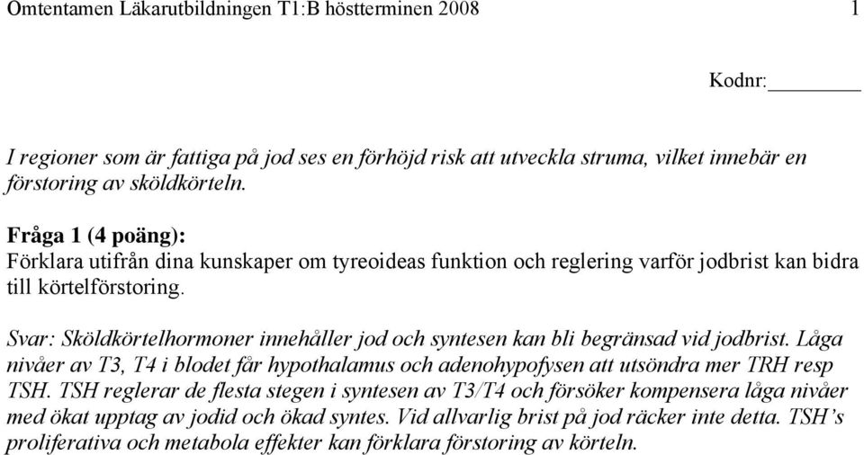 Svar: Sköldkörtelhormoner innehåller jod och syntesen kan bli begränsad vid jodbrist. Låga nivåer av T3, T4 i blodet får hypothalamus och adenohypofysen att utsöndra mer TRH resp TSH.