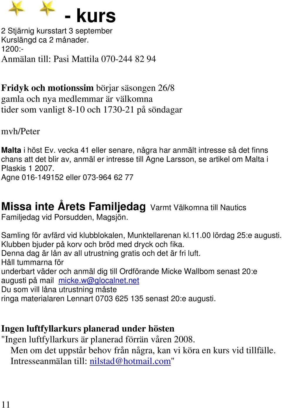 vecka 41 eller senare, några har anmält intresse så det finns chans att det blir av, anmäl er intresse till Agne Larsson, se artikel om Malta i Plaskis 1 2007.