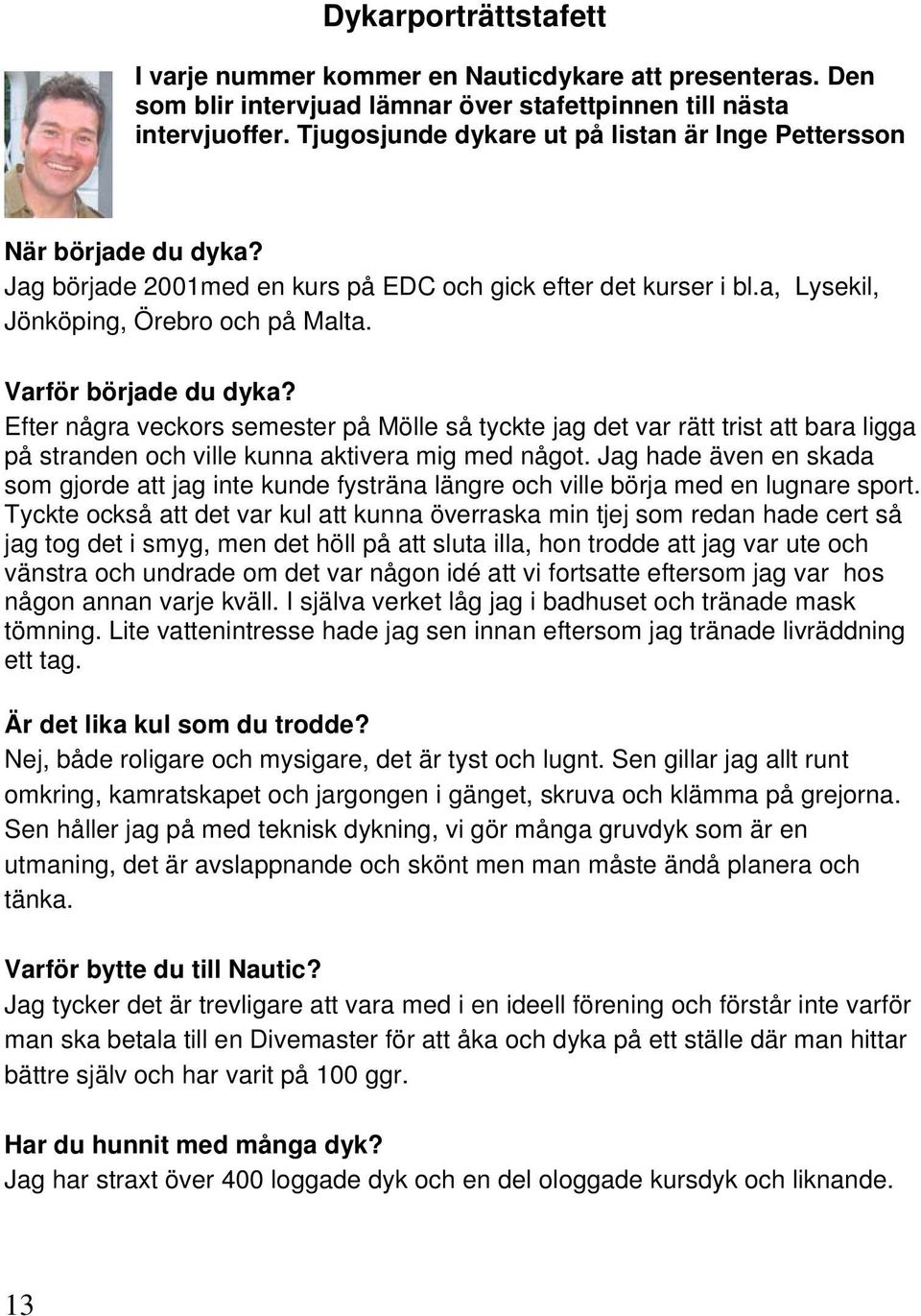 Varför började du dyka? Efter några veckors semester på Mölle så tyckte jag det var rätt trist att bara ligga på stranden och ville kunna aktivera mig med något.