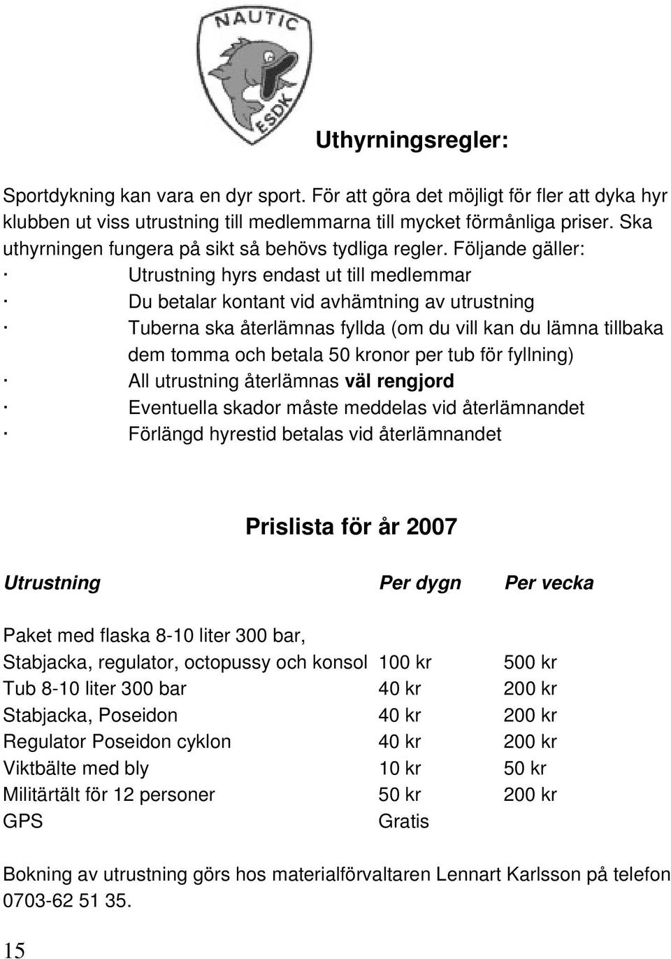 Följande gäller: Utrustning hyrs endast ut till medlemmar Du betalar kontant vid avhämtning av utrustning Tuberna ska återlämnas fyllda (om du vill kan du lämna tillbaka dem tomma och betala 50