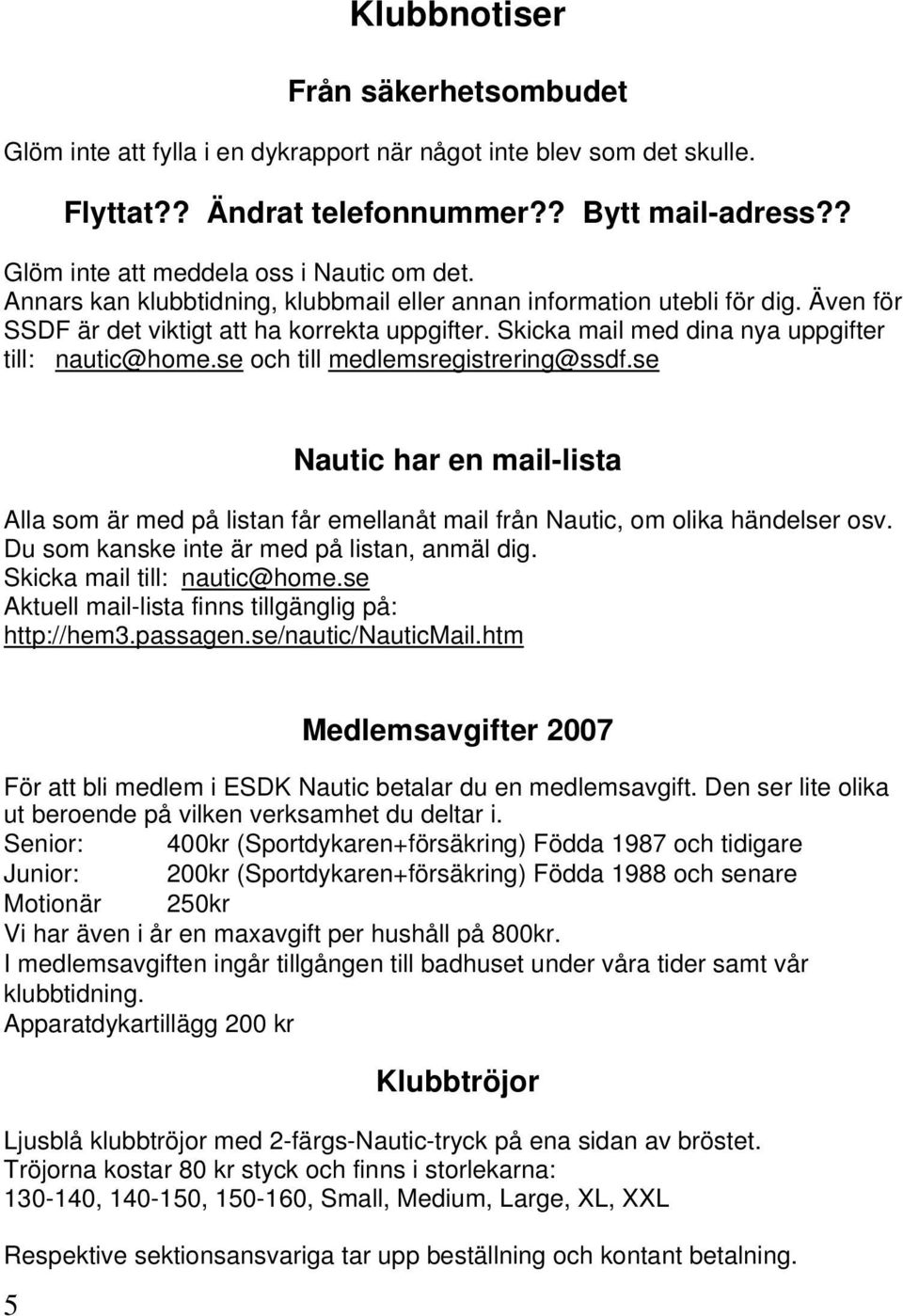 se och till medlemsregistrering@ssdf.se Nautic har en mail-lista Alla som är med på listan får emellanåt mail från Nautic, om olika händelser osv. Du som kanske inte är med på listan, anmäl dig.