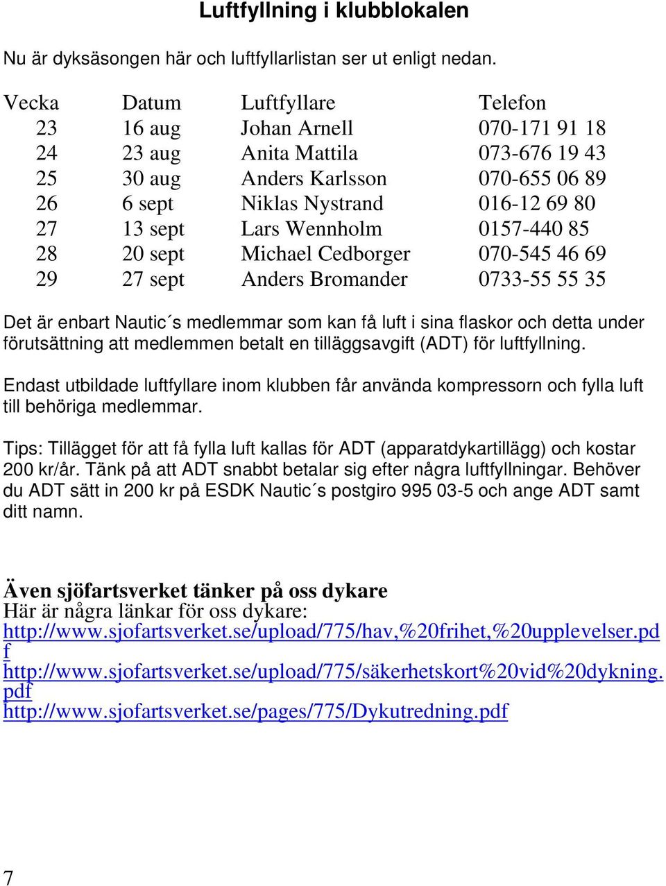 Lars Wennholm 0157-440 85 28 20 sept Michael Cedborger 070-545 46 69 29 27 sept Anders Bromander 0733-55 55 35 Det är enbart Nautic s medlemmar som kan få luft i sina flaskor och detta under