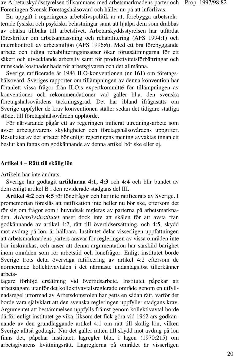 Arbetarskyddsstyrelsen har utfärdat föreskrifter om arbetsanpassning och rehabilitering (AFS 1994:1) och internkontroll av arbetsmiljön (AFS 1996:6).