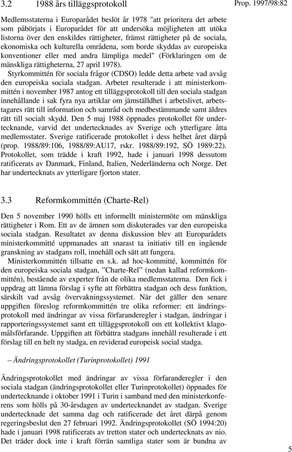 rättigheter på de sociala, ekonomiska och kulturella områdena, som borde skyddas av europeiska konventioner eller med andra lämpliga medel" (Förklaringen om de mänskliga rättigheterna, 27 april 1978).